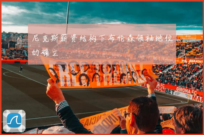 尼克斯薪资结构下布伦森领袖地位的确立