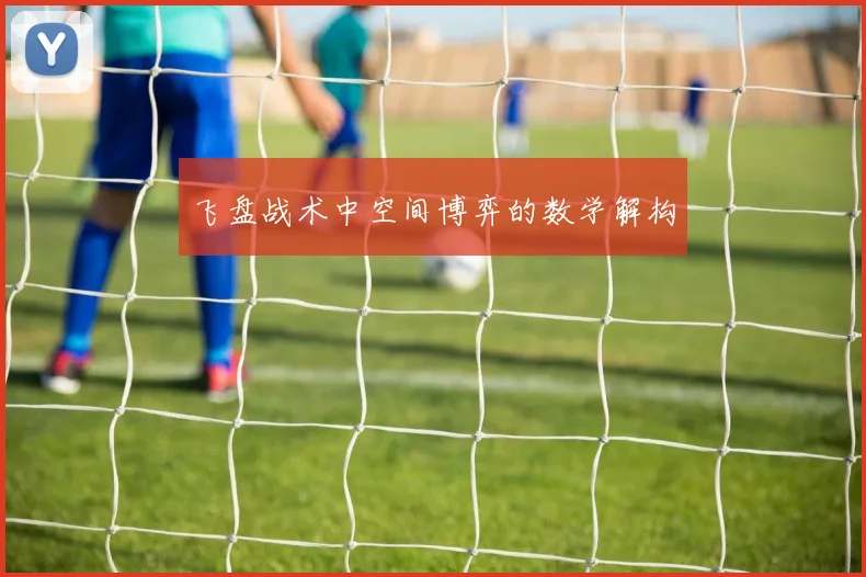 飞盘战术中空间博弈的数学解构