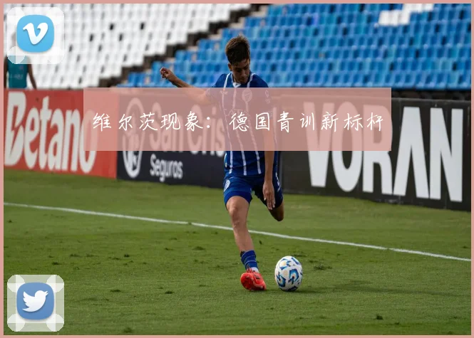 维尔茨现象：德国青训新标杆