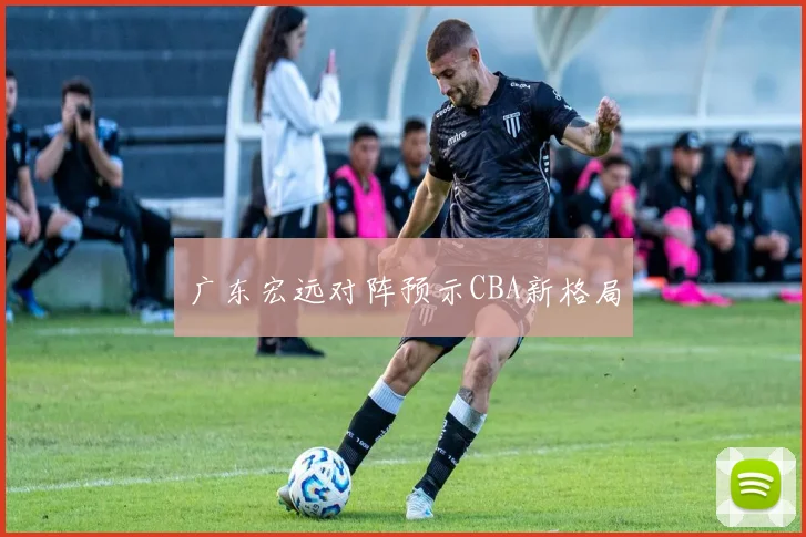 广东宏远对阵预示CBA新格局
