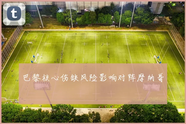 巴黎核心伤缺风险影响对阵摩纳哥