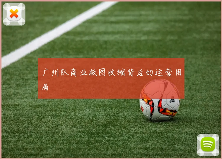 广州队商业版图收缩背后的运营困局