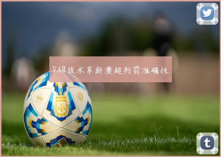 VAR技术革新澳超判罚准确性