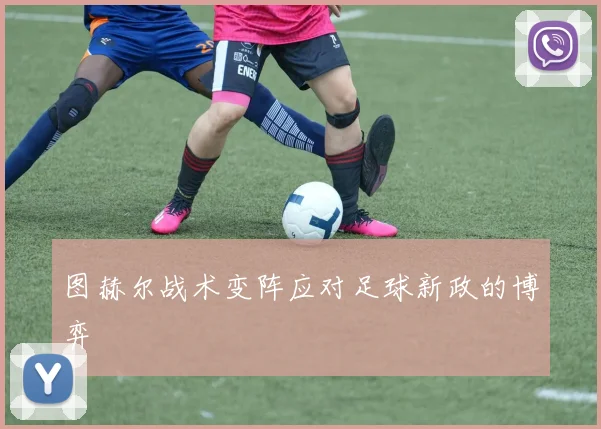 图赫尔战术变阵应对足球新政的博弈