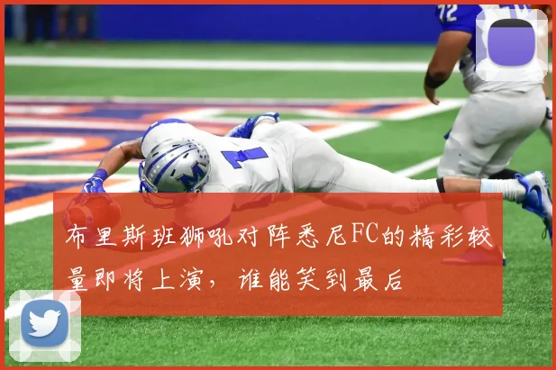 布里斯班狮吼对阵悉尼FC的精彩较量即将上演，谁能笑到最后