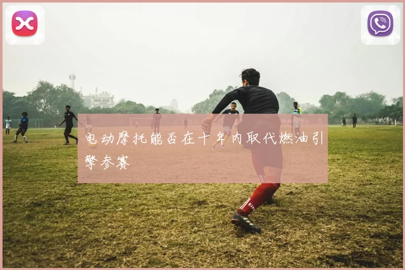 电动摩托能否在十年内取代燃油引擎参赛
